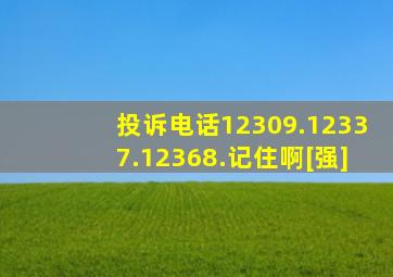 投诉电话12309.12337.12368.记住啊[强]